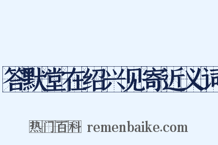 答默堂在绍兴见寄近义词是什么意思的图片